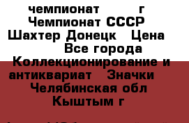 11.1) чемпионат : 1975 г - Чемпионат СССР - Шахтер-Донецк › Цена ­ 49 - Все города Коллекционирование и антиквариат » Значки   . Челябинская обл.,Кыштым г.